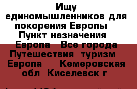 Ищу единомышленников для покорения Европы. › Пункт назначения ­ Европа - Все города Путешествия, туризм » Европа   . Кемеровская обл.,Киселевск г.